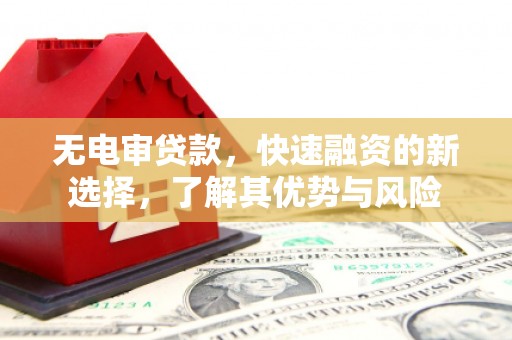 榆次无电审贷款，快速融资的新选择，了解其优势与风险
