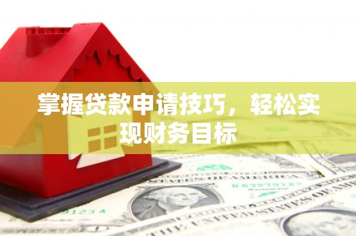 榆次掌握贷款申请技巧，轻松实现财务目标