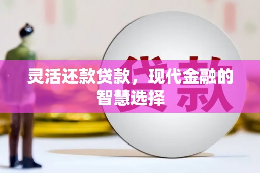 榆次灵活还款贷款，现代金融的智慧选择