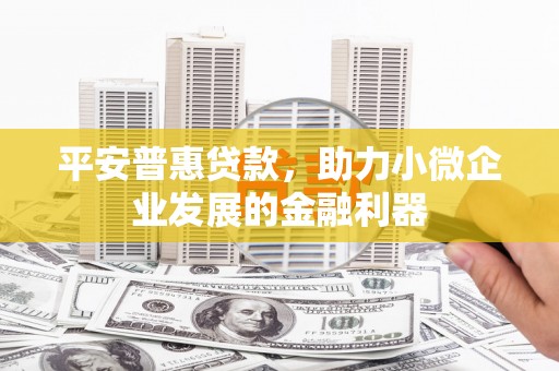榆次平安普惠贷款，助力小微企业发展的金融利器