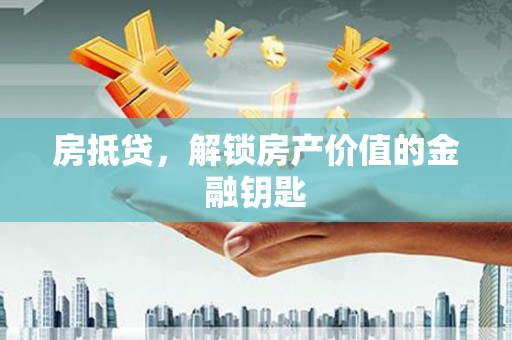 榆次房抵贷，解锁房产价值的金融钥匙