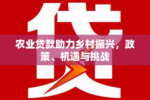榆次农业贷款助力乡村振兴，政策、机遇与挑战