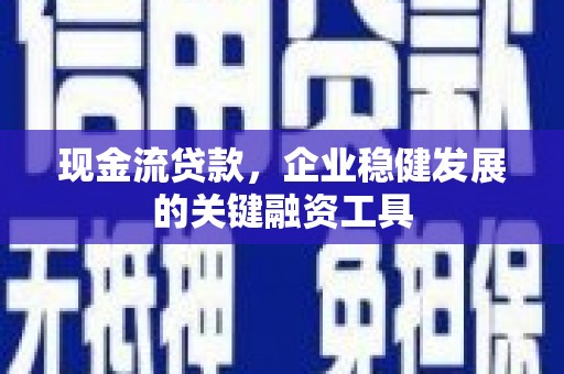 榆次现金流贷款，企业稳健发展的关键融资工具