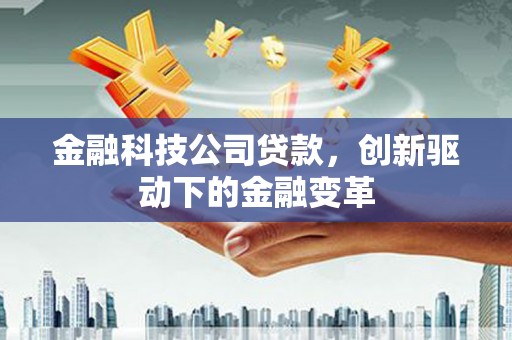 榆次金融科技公司贷款，创新驱动下的金融变革