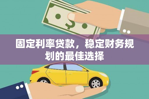榆次固定利率贷款，稳定财务规划的最佳选择