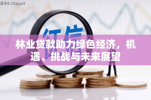 榆次林业贷款助力绿色经济，机遇、挑战与未来展望