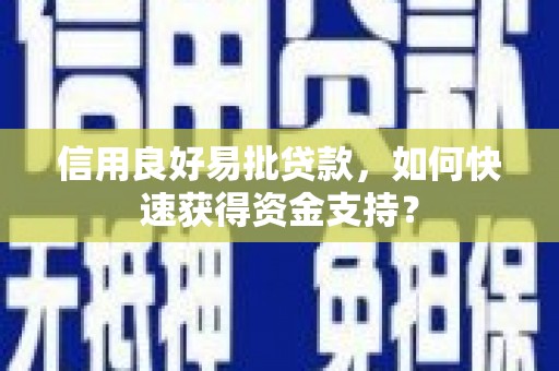 榆次信用良好易批贷款，如何快速获得资金支持？