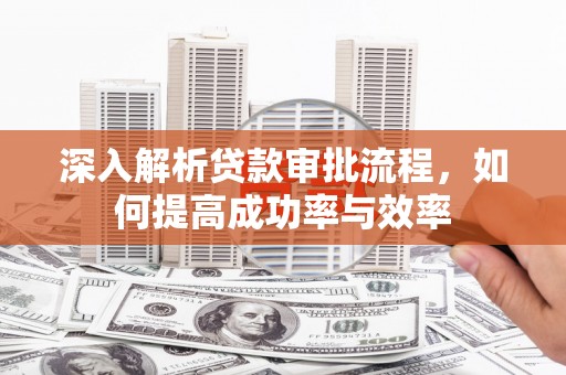 榆次深入解析贷款审批流程，如何提高成功率与效率