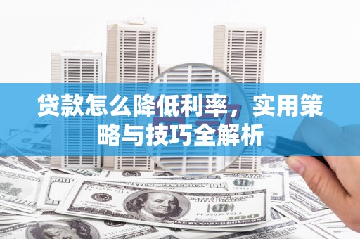 榆次贷款怎么降低利率，实用策略与技巧全解析