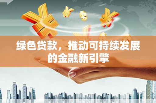 榆次绿色贷款，推动可持续发展的金融新引擎