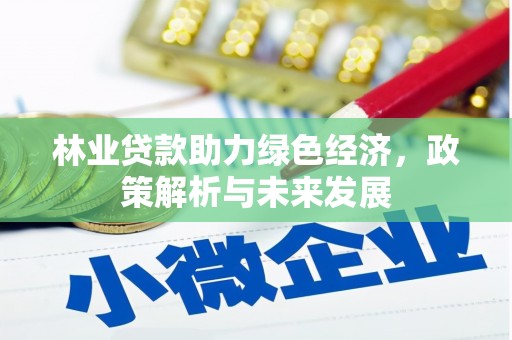 榆次林业贷款助力绿色经济，政策解析与未来发展