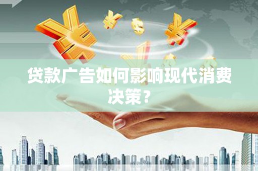 榆次贷款广告如何影响现代消费决策？