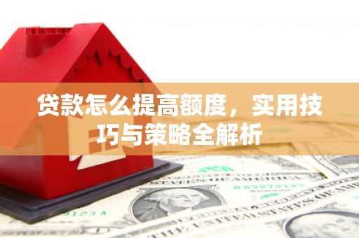 榆次贷款怎么提高额度，实用技巧与策略全解析