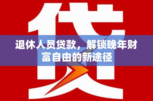 榆次退休人员贷款，解锁晚年财富自由的新途径