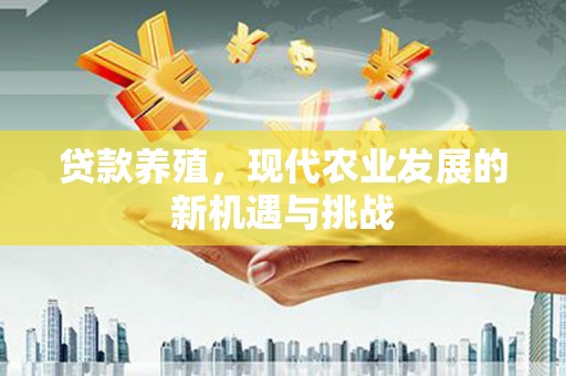 榆次贷款养殖，现代农业发展的新机遇与挑战