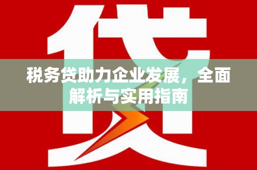 榆次税务贷助力企业发展，全面解析与实用指南