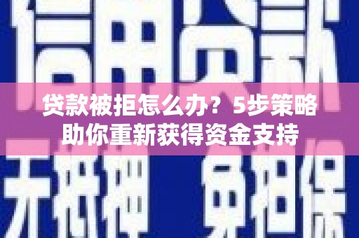 榆次贷款被拒怎么办？5步策略助你重新获得资金支持