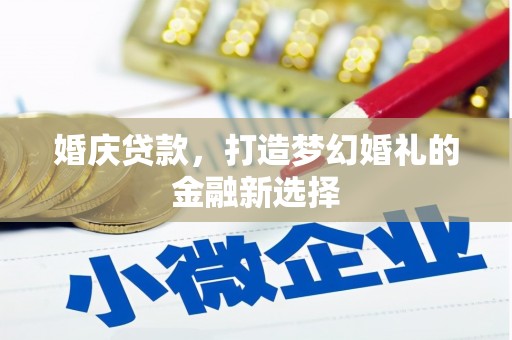 榆次婚庆贷款，打造梦幻婚礼的金融新选择