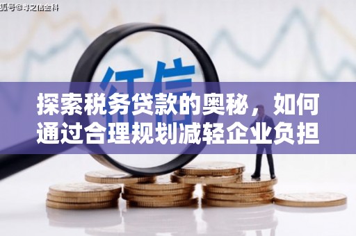 榆次探索税务贷款的奥秘，如何通过合理规划减轻企业负担
