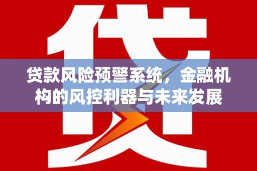 榆次贷款风险预警系统，金融机构的风控利器与未来发展