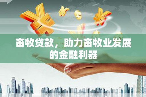 榆次畜牧贷款，助力畜牧业发展的金融利器