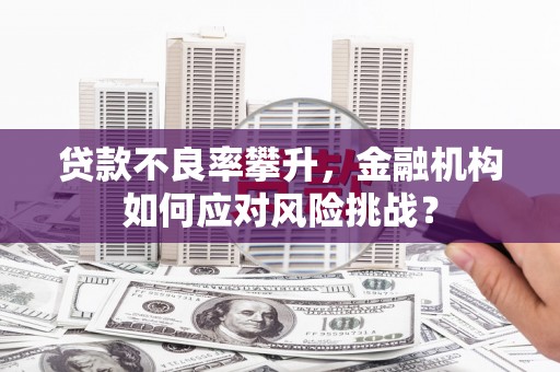 榆次贷款不良率攀升，金融机构如何应对风险挑战？