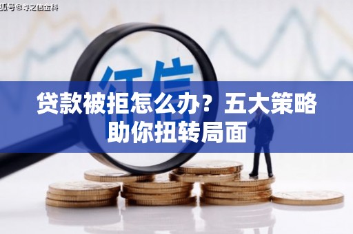 榆次贷款被拒怎么办？五大策略助你扭转局面