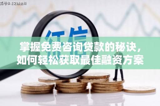 榆次掌握免费咨询贷款的秘诀，如何轻松获取最佳融资方案