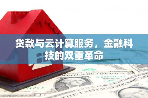 榆次贷款与云计算服务，金融科技的双重革命