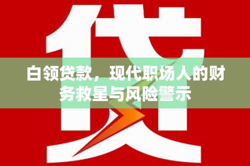 榆次白领贷款，现代职场人的财务救星与风险警示