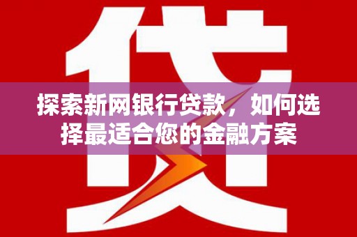榆次探索新网银行贷款，如何选择最适合您的金融方案