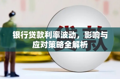 榆次银行贷款利率波动，影响与应对策略全解析