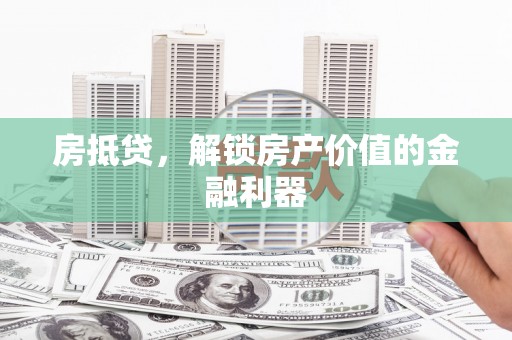 榆次房抵贷，解锁房产价值的金融利器
