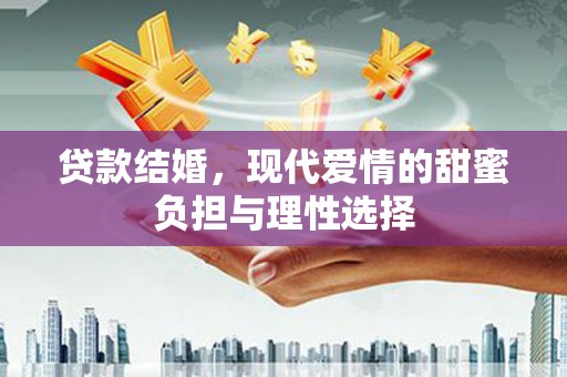 榆次贷款结婚，现代爱情的甜蜜负担与理性选择