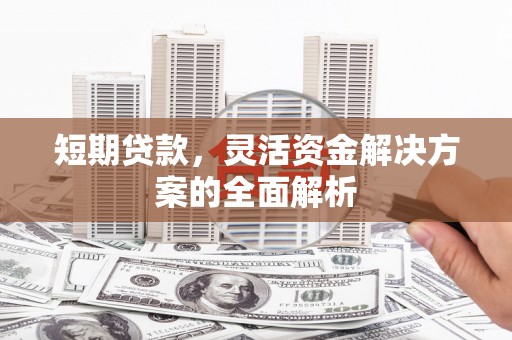 榆次短期贷款，灵活资金解决方案的全面解析