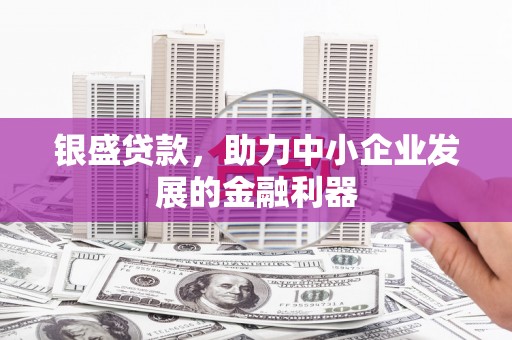 榆次银盛贷款，助力中小企业发展的金融利器