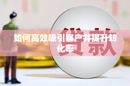 榆次如何高效吸引客户并提升转化率
