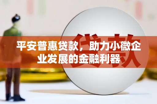 榆次平安普惠贷款，助力小微企业发展的金融利器