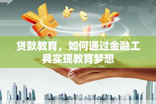 榆次贷款教育，如何通过金融工具实现教育梦想