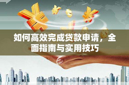 榆次如何高效完成贷款申请，全面指南与实用技巧