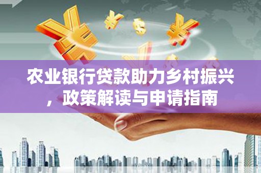 榆次农业银行贷款助力乡村振兴，政策解读与申请指南