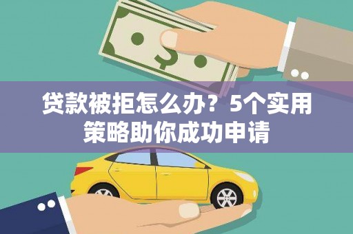 榆次贷款被拒怎么办？5个实用策略助你成功申请