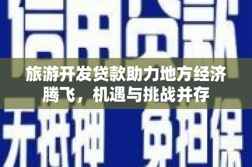 榆次旅游开发贷款助力地方经济腾飞，机遇与挑战并存