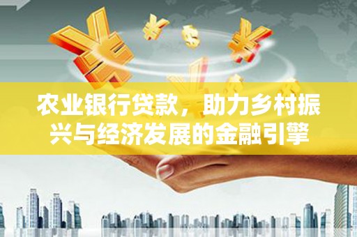 榆次农业银行贷款，助力乡村振兴与经济发展的金融引擎