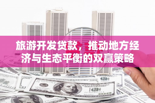 榆次旅游开发贷款，推动地方经济与生态平衡的双赢策略
