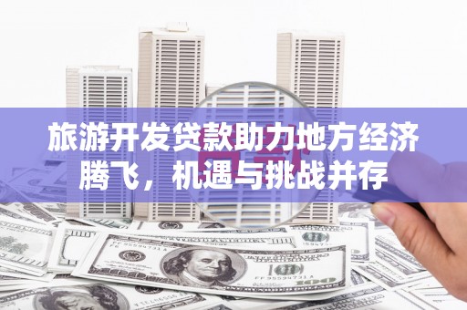 榆次旅游开发贷款助力地方经济腾飞，机遇与挑战并存