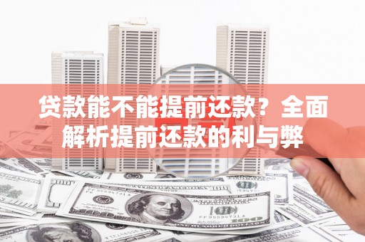 榆次贷款能不能提前还款？全面解析提前还款的利与弊