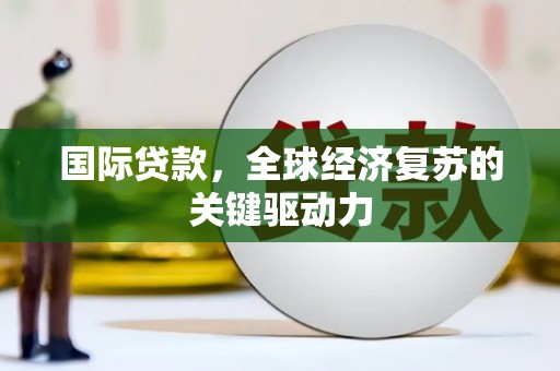 榆次国际贷款，全球经济复苏的关键驱动力