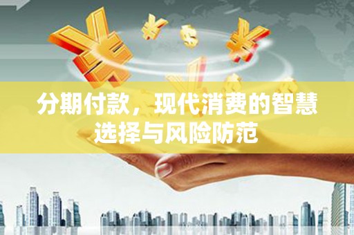 榆次分期付款，现代消费的智慧选择与风险防范