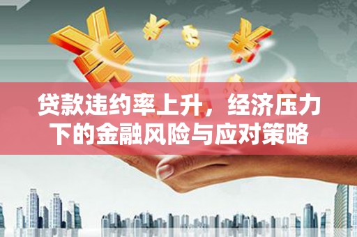 榆次贷款违约率上升，经济压力下的金融风险与应对策略